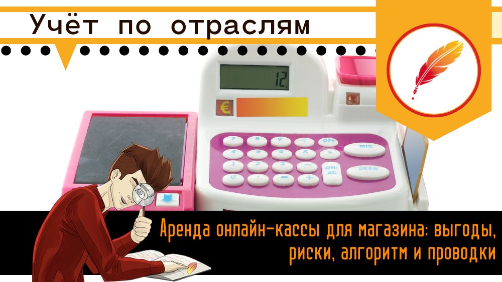 Аренда онлайн-кассы для магазина: выгоды, риски, алгоритм и проводки