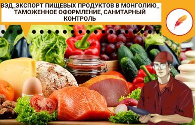 ВЭД_Экспорт пищевых продуктов в Монголию_ таможенное оформление, санитарный контроль