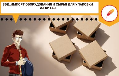 ВЭД_Импорт оборудования и сырья для упаковки из Китая