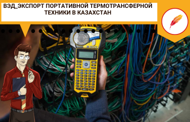 ВЭД_Экспорт портативной термотрансферной техники в Казахстан
