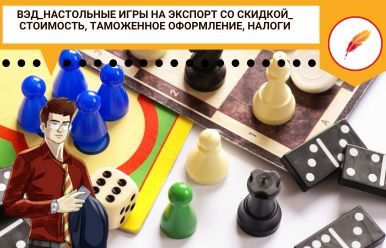 ВЭД_Настольные игры на экспорт со скидкой_ стоимость, таможенное оформление, налоги