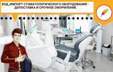 ВЭД_Импорт стоматологического оборудования: допоставка и срочное оформление