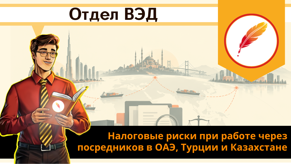 Налоговые риски при работе через посредников в ОАЭ, Турции и Казахстане: на что обращает внимание ФНС при проверке трансграничных схем Налоговые риски при работе через посредников в ОАЭ, Турции и Казахстане: на что обращает внимание ФНС при проверке трансграничных схем