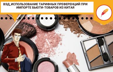 ВЭД_Использование тарифных преференций при импорте бьюти-товаров из Китая